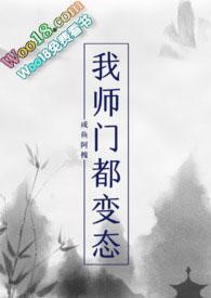 我师门都变态(np) 作者咸鱼阿槐