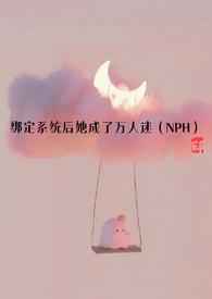 绑定系统后她成了万人迷hhhnph